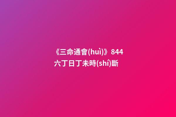 《三命通會(huì)》8.44 六丁日丁未時(shí)斷